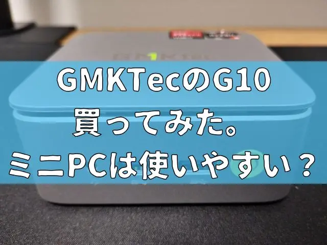 GMKtecのG10を買ってみた。手のひらサイズのミニPCは使いやすい？